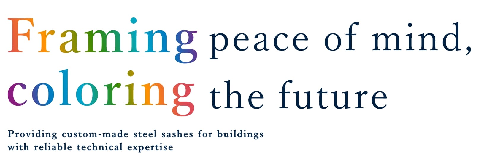 Framing peace of mind, coloring the future Providing custom-made steel sashes for buildings with reliable technical expertise