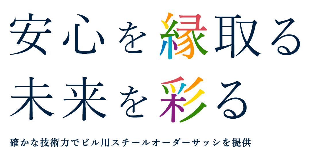 安心を縁取る 未来を彩る 確かな技術力でビル用スチールオーダーサッシを提供